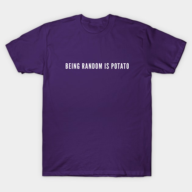 Being Random is Potato - Funny Random Humor Statement Potato Slogan T-Shirt by sillyslogans